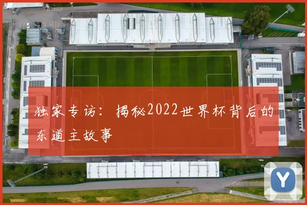 独家专访：揭秘2022世界杯背后的东道主故事