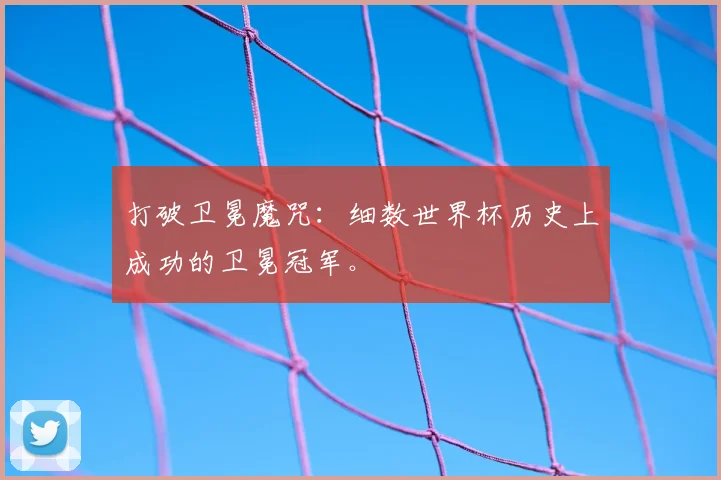 打破卫冕魔咒：细数世界杯历史上成功的卫冕冠军。