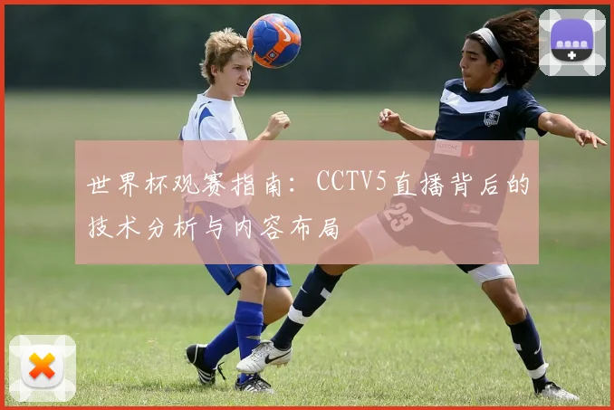 世界杯观赛指南：CCTV5直播背后的技术分析与内容布局