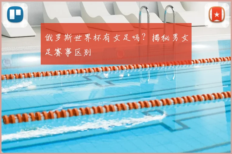 俄罗斯世界杯有女足吗？揭秘男女足赛事区别