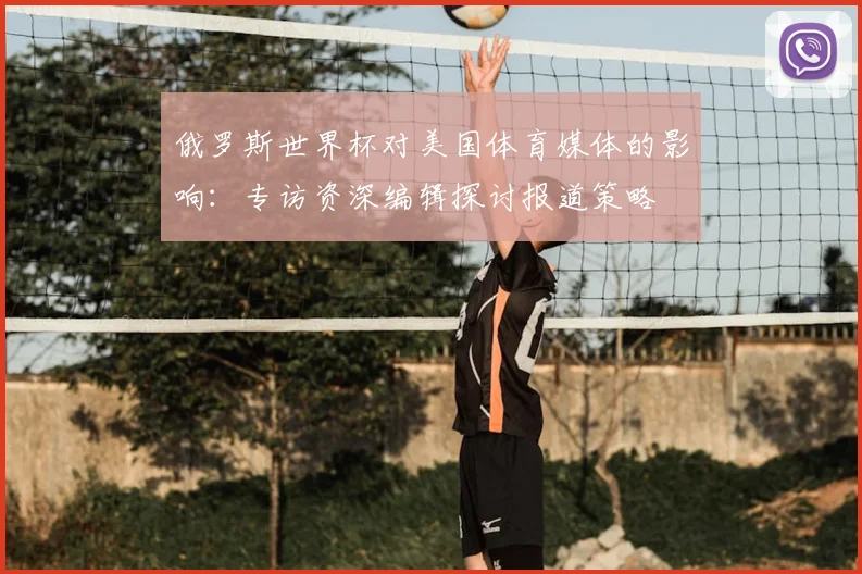 俄罗斯世界杯对美国体育媒体的影响:专访资深编辑探讨报道策略