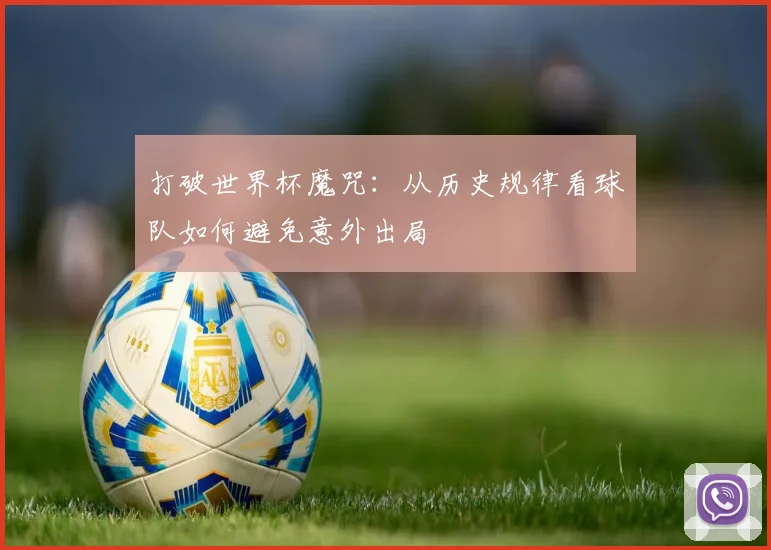 打破世界杯魔咒：从历史规律看球队如何避免意外出局