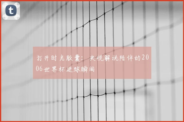 打开时光胶囊：央视解说陪伴的2006世界杯进球瞬间