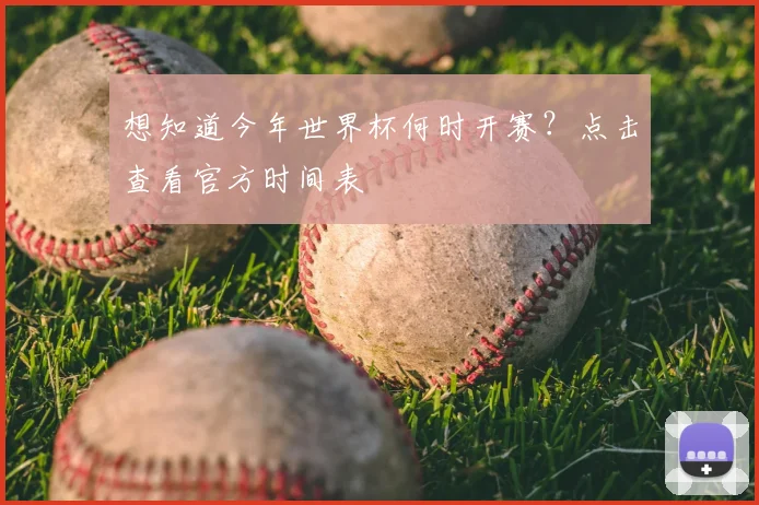 想知道今年世界杯何时开赛?点击查看官方时间表