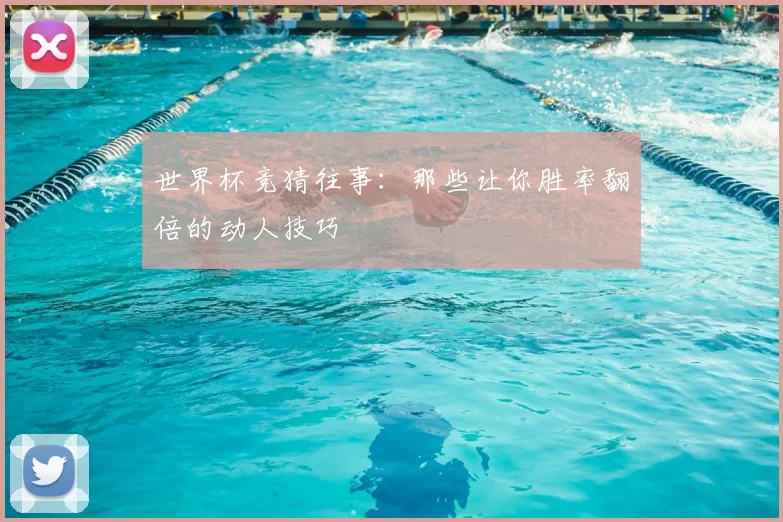 世界杯竞猜往事:那些让你胜率翻倍的动人技巧