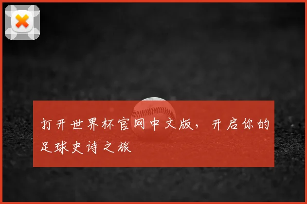打开世界杯官网中文版，开启你的足球史诗之旅