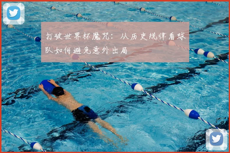 打破世界杯魔咒：从历史规律看球队如何避免意外出局