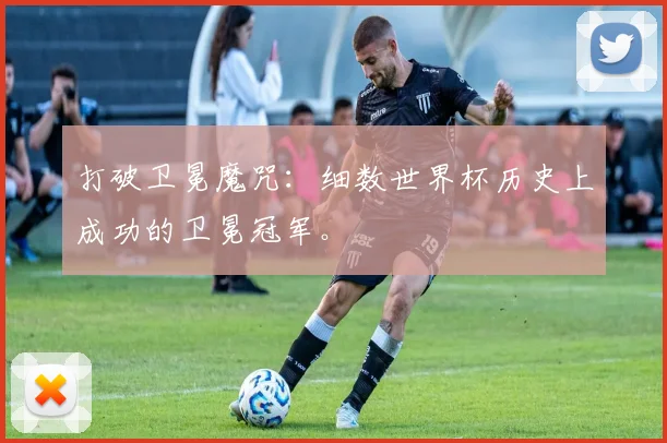 打破卫冕魔咒：细数世界杯历史上成功的卫冕冠军。