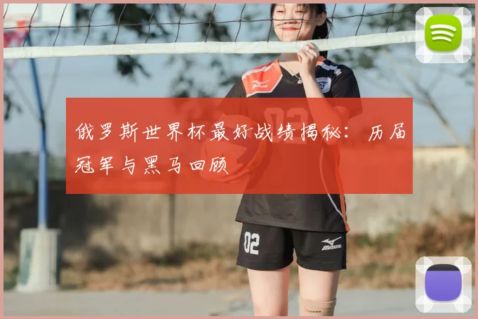 俄罗斯世界杯最好战绩揭秘：历届冠军与黑马回顾
