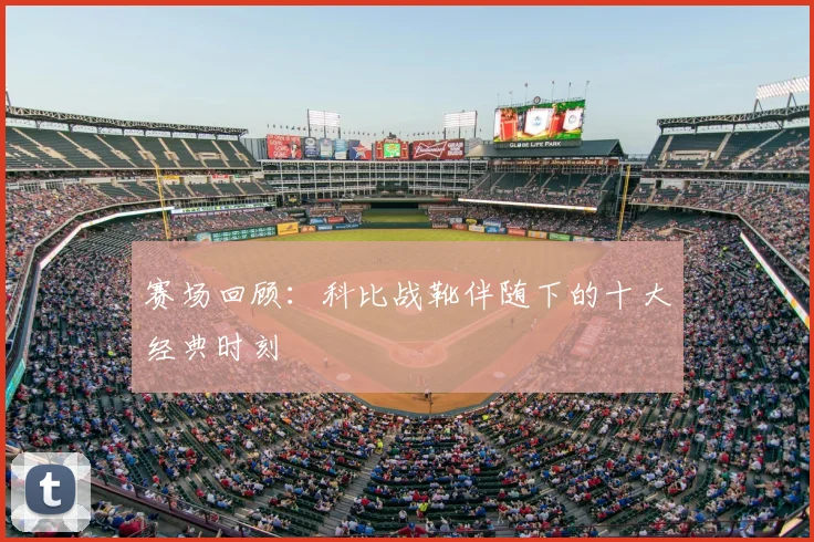 赛场回顾:科比战靴伴随下的十大经典时刻