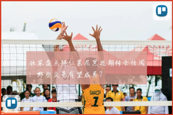 独家盘点拜仁慕尼黑近期转会传闻:哪些交易有望成真?