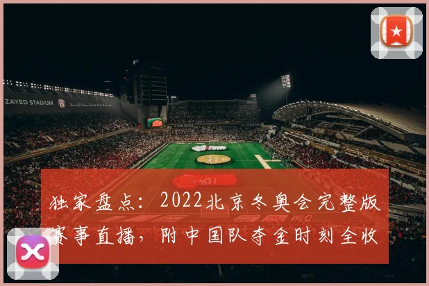 独家盘点：2022北京冬奥会完整版赛事直播，附中国队夺金时刻全收录