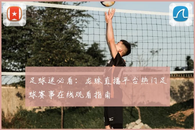 足球迷必看：龙珠直播平台热门足球赛事在线观看指南