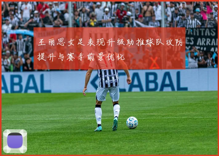 王丽思女足表现升级助推球队攻防提升与赛季前景优化