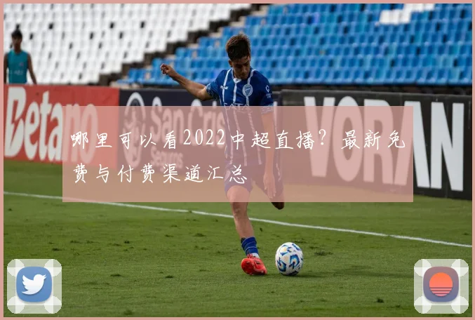 哪里可以看2022中超直播？最新免费与付费渠道汇总