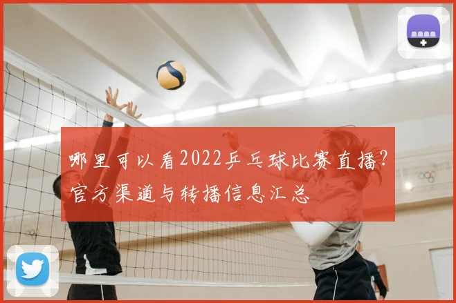 哪里可以看2022乒乓球比赛直播？官方渠道与转播信息汇总