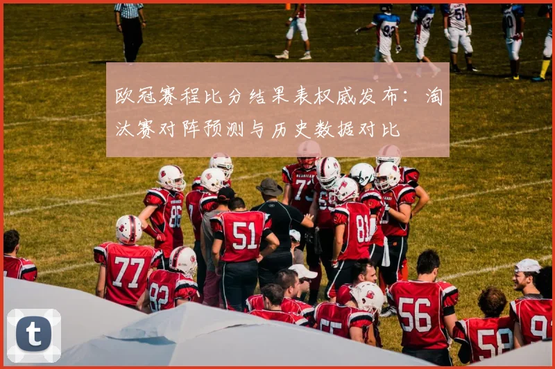 欧冠赛程比分结果表权威发布：淘汰赛对阵预测与历史数据对比