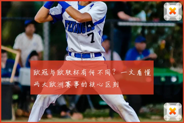 欧冠与欧联杯有何不同？一文看懂两大欧洲赛事的核心区别