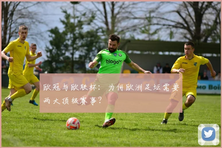 欧冠与欧联杯：为何欧洲足坛需要两大顶级赛事？