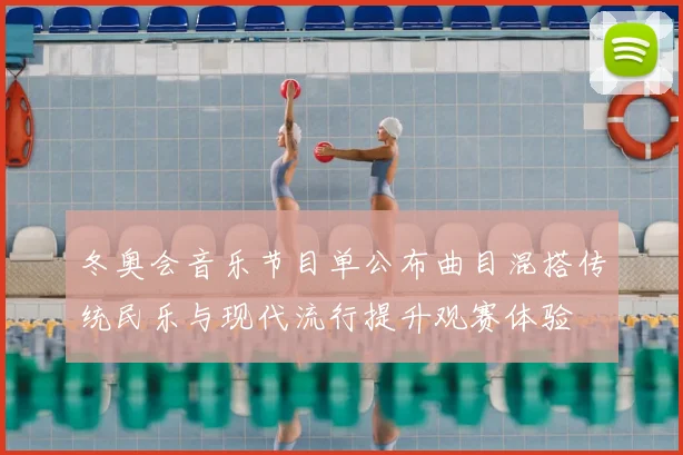 冬奥会音乐节目单公布曲目混搭传统民乐与现代流行提升观赛体验