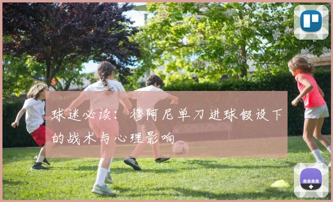 球迷必读:穆阿尼单刀进球假设下的战术与心理影响