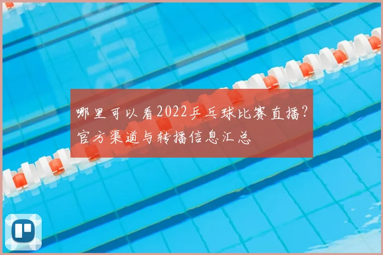 哪里可以看2022乒乓球比赛直播？官方渠道与转播信息汇总