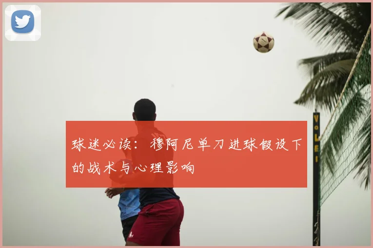球迷必读:穆阿尼单刀进球假设下的战术与心理影响