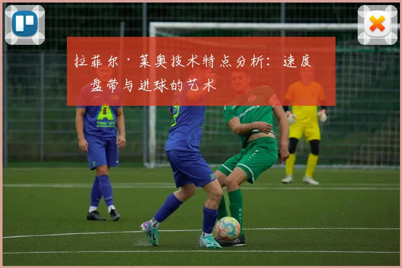 拉菲尔·莱奥技术特点分析:速度、盘带与进球的艺术